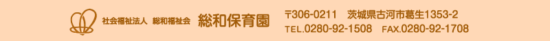 総和保育園 住所：茨城県古河市葛生1353-2 0280-92-1508